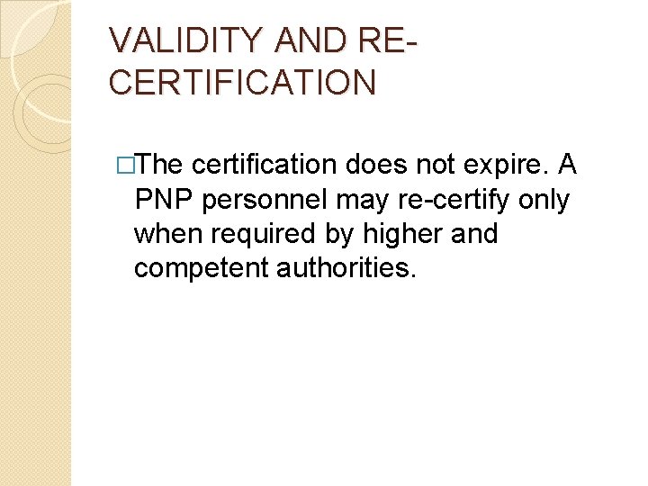 VALIDITY AND RECERTIFICATION �The certification does not expire. A PNP personnel may re-certify only