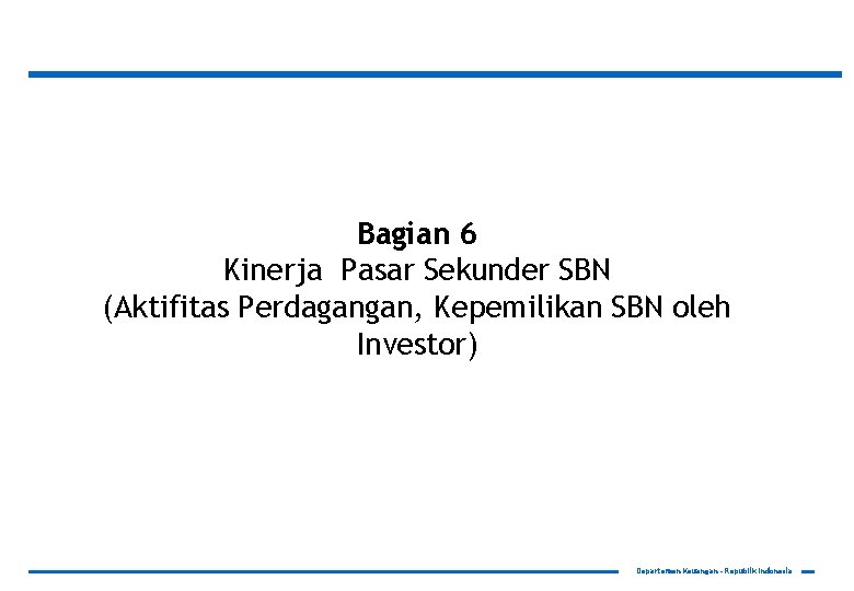 Bagian 6 Kinerja Pasar Sekunder SBN (Aktifitas Perdagangan, Kepemilikan SBN oleh Investor) Departemen Keuangan