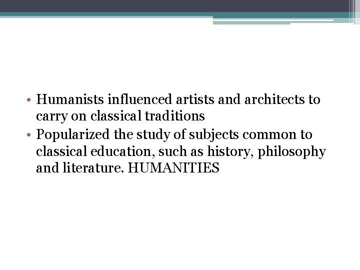 • Humanists influenced artists and architects to carry on classical traditions • Popularized • Humanists influenced artists and architects to carry on classical traditions • Popularized