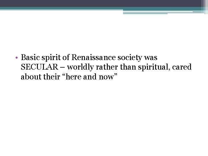 • Basic spirit of Renaissance society was SECULAR – worldly rather than spiritual, • Basic spirit of Renaissance society was SECULAR – worldly rather than spiritual,