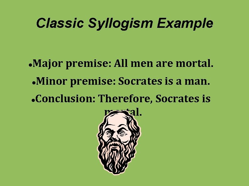 Classic Syllogism Example Major premise: All men are mortal. Minor premise: Socrates is a