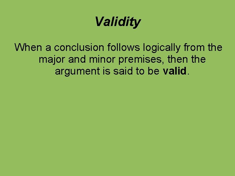 Validity When a conclusion follows logically from the major and minor premises, then the