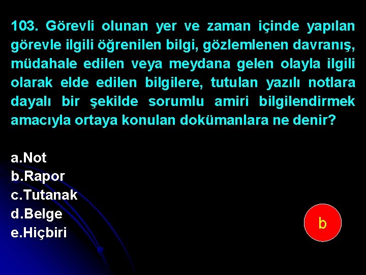 103. Görevli olunan yer ve zaman içinde yapılan görevle ilgili öğrenilen bilgi, gözlemlenen davranış,