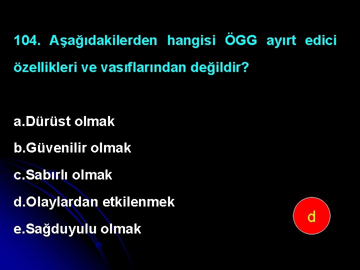 104. Aşağıdakilerden hangisi ÖGG ayırt edici özellikleri ve vasıflarından değildir? a. Dürüst olmak b.