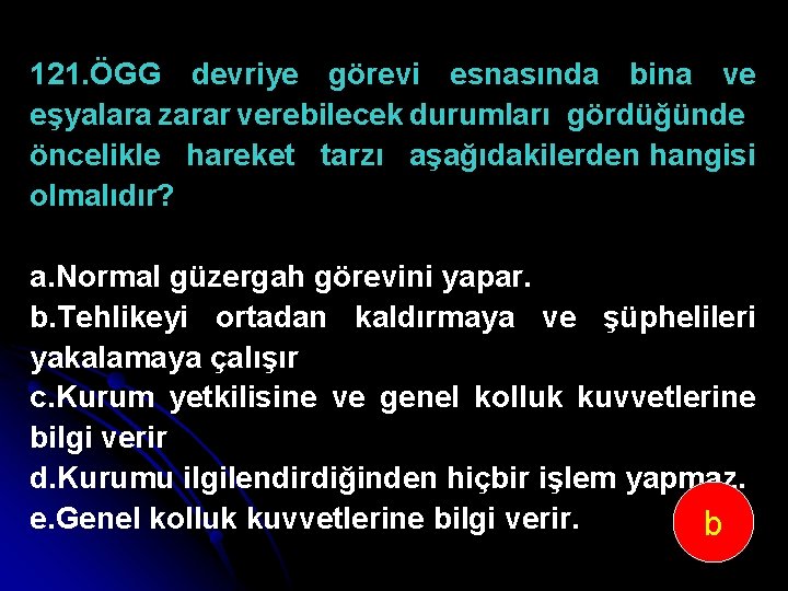 121. ÖGG devriye görevi esnasında bina ve eşyalara zarar verebilecek durumları gördüğünde öncelikle hareket