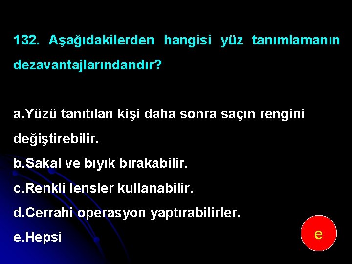 132. Aşağıdakilerden hangisi yüz tanımlamanın dezavantajlarındandır? a. Yüzü tanıtılan kişi daha sonra saçın rengini