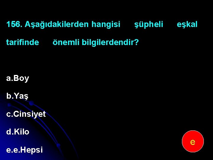 156. Aşağıdakilerden hangisi tarifinde şüpheli eşkal önemli bilgilerdendir? a. Boy b. Yaş c. Cinsiyet