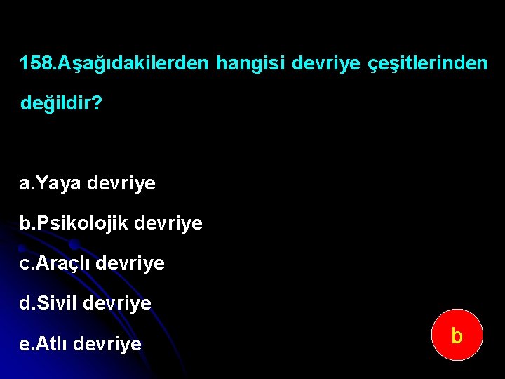 158. Aşağıdakilerden hangisi devriye çeşitlerinden değildir? a. Yaya devriye b. Psikolojik devriye c. Araçlı