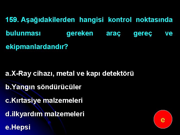 159. Aşağıdakilerden hangisi kontrol noktasında bulunması gereken araç gereç ve ekipmanlardandır? a. X Ray