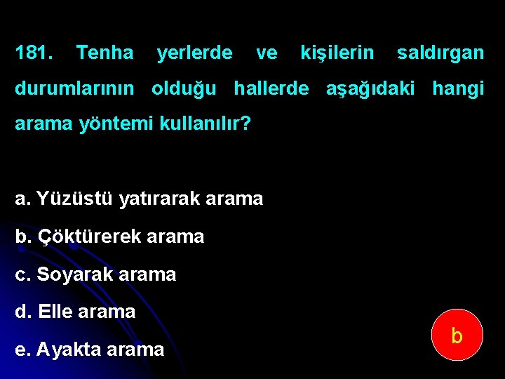 181. Tenha yerlerde ve kişilerin saldırgan durumlarının olduğu hallerde aşağıdaki hangi arama yöntemi kullanılır?