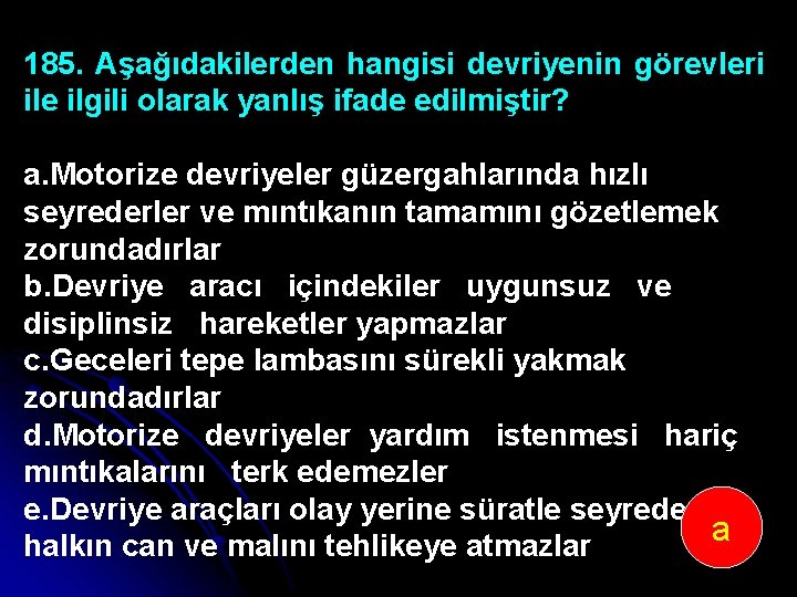 185. Aşağıdakilerden hangisi devriyenin görevleri ile ilgili olarak yanlış ifade edilmiştir? a. Motorize devriyeler