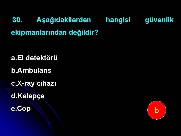 30. Aşağıdakilerden hangisi güvenlik ekipmanlarından değildir? a. El detektörü b. Ambulans c. X ray