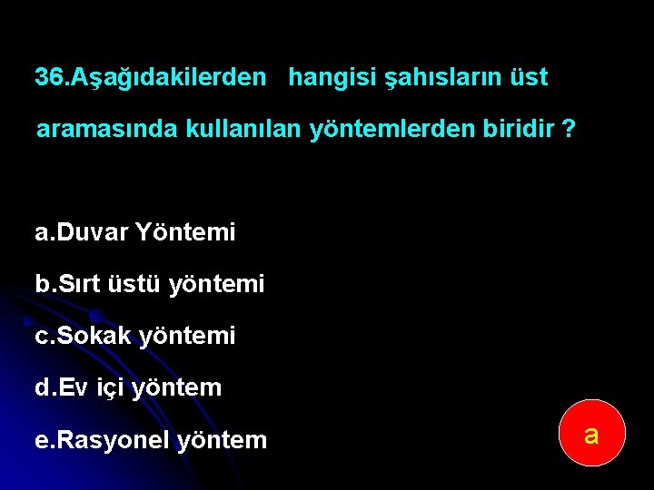 36. Aşağıdakilerden hangisi şahısların üst aramasında kullanılan yöntemlerden biridir ? a. Duvar Yöntemi b.