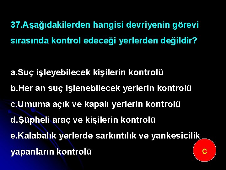 37. Aşağıdakilerden hangisi devriyenin görevi sırasında kontrol edeceği yerlerden değildir? a. Suç işleyebilecek kişilerin