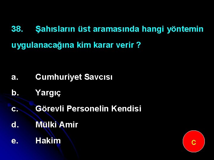 38. Şahısların üst aramasında hangi yöntemin uygulanacağına kim karar verir ? a. Cumhuriyet Savcısı