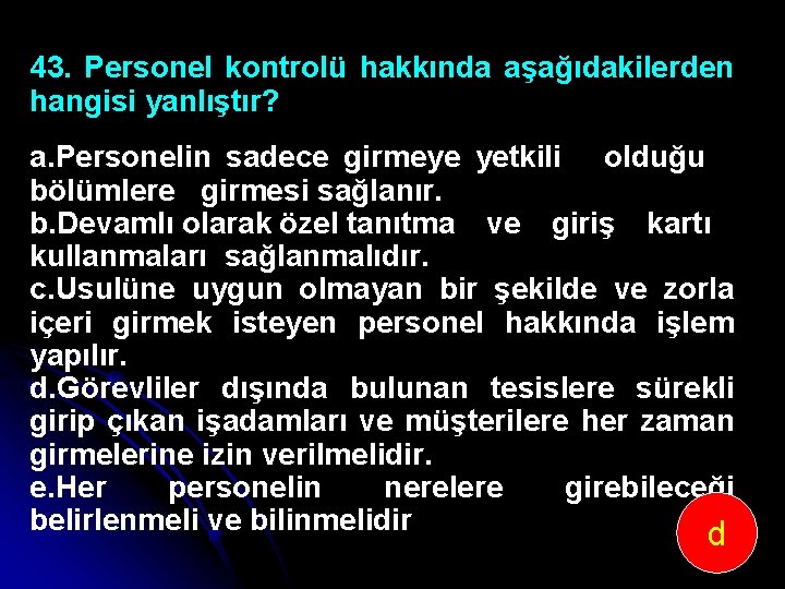 43. Personel kontrolü hakkında aşağıdakilerden hangisi yanlıştır? a. Personelin sadece girmeye yetkili olduğu bölümlere