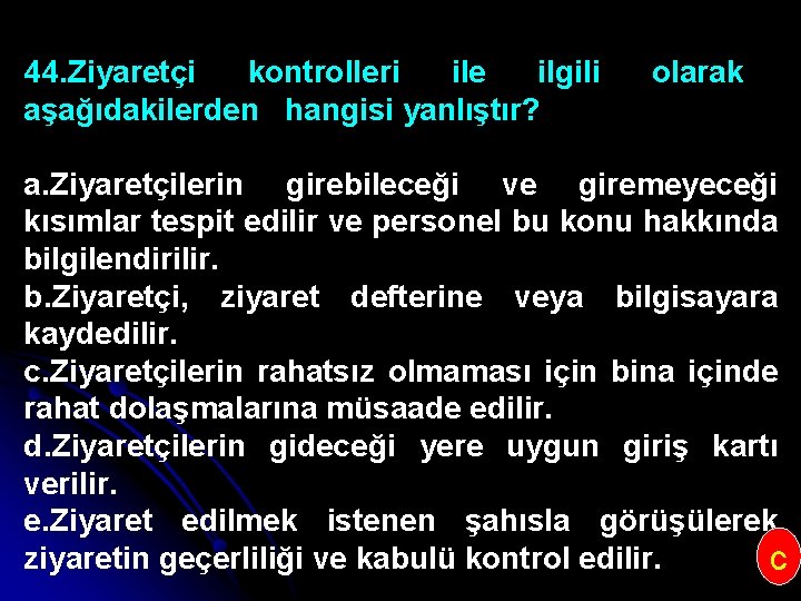 44. Ziyaretçi kontrolleri ile ilgili aşağıdakilerden hangisi yanlıştır? olarak a. Ziyaretçilerin girebileceği ve giremeyeceği