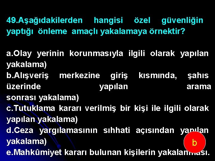 49. Aşağıdakilerden hangisi özel güvenliğin yaptığı önleme amaçlı yakalamaya örnektir? a. Olay yerinin korunmasıyla