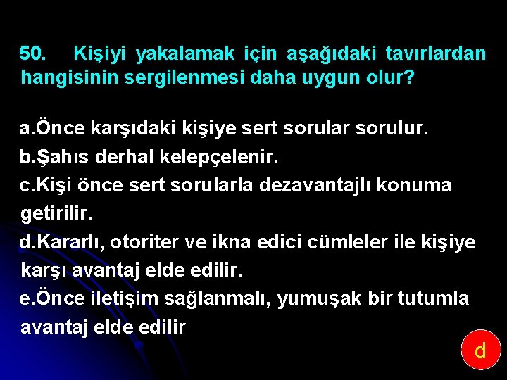 50. Kişiyi yakalamak için aşağıdaki tavırlardan hangisinin sergilenmesi daha uygun olur? a. Önce karşıdaki