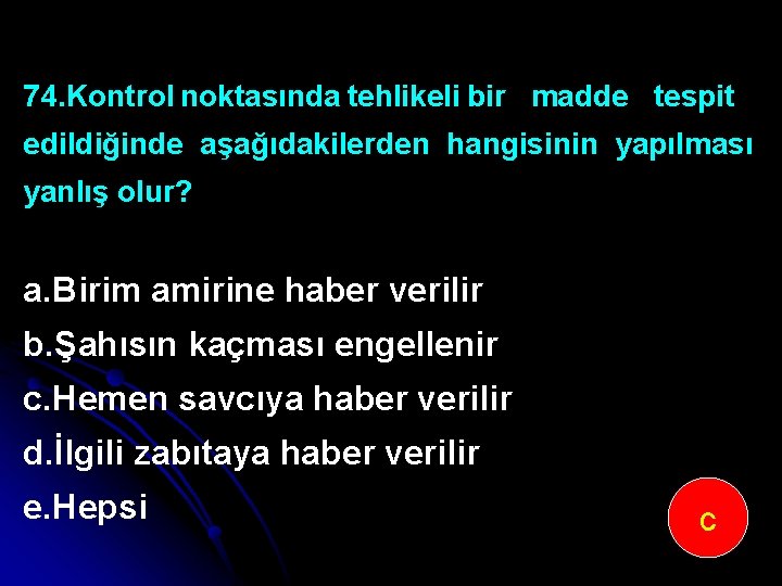 74. Kontrol noktasında tehlikeli bir madde tespit edildiğinde aşağıdakilerden hangisinin yapılması yanlış olur? a.