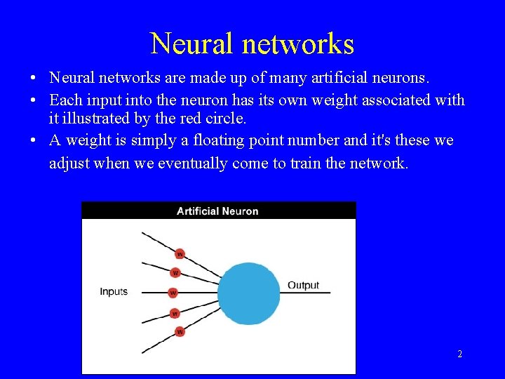 Neural networks • Neural networks are made up of many artificial neurons. • Each