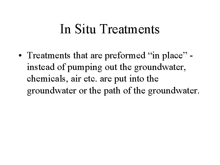 In Situ Treatments • Treatments that are preformed “in place” - instead of pumping