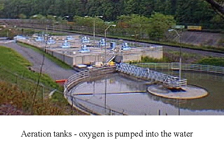 Aeration tanks - oxygen is pumped into the water 