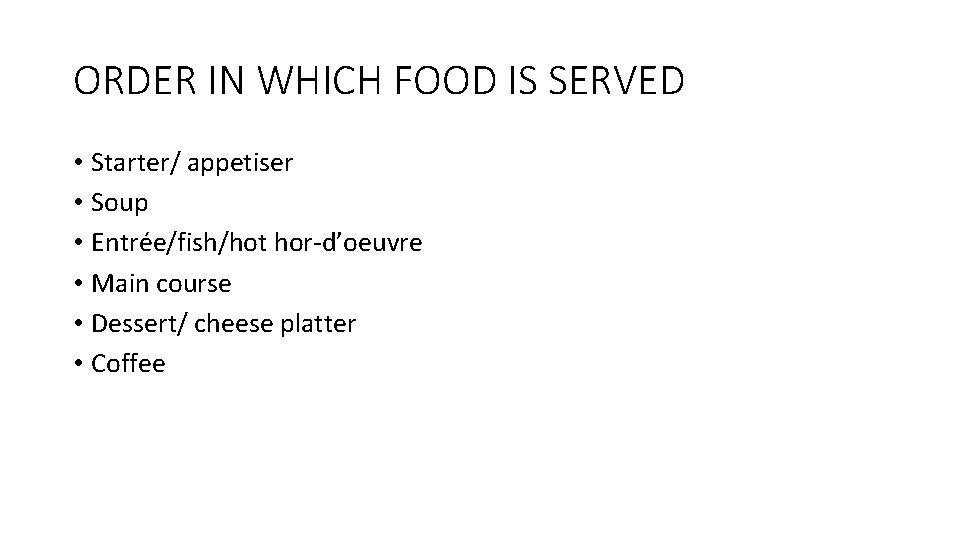 ORDER IN WHICH FOOD IS SERVED • Starter/ appetiser • Soup • Entrée/fish/hot hor-d’oeuvre