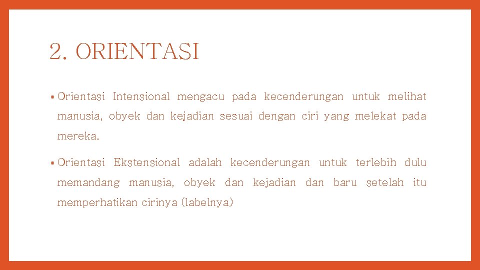 2. ORIENTASI • Orientasi Intensional mengacu pada kecenderungan untuk melihat manusia, obyek dan kejadian