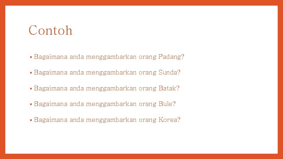 Contoh • Bagaimana anda menggambarkan orang Padang? • Bagaimana anda menggambarkan orang Sunda? •