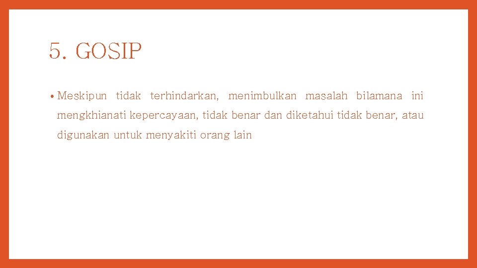 5. GOSIP • Meskipun tidak terhindarkan, menimbulkan masalah bilamana ini mengkhianati kepercayaan, tidak benar