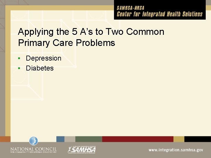 Applying the 5 A’s to Two Common Primary Care Problems • Depression • Diabetes