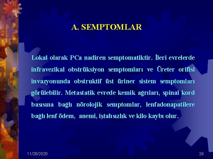 A. SEMPTOMLAR Lokal olarak PCa nadiren semptomatiktir. İleri evrelerde infravezikal obstrüksiyon semptomları ve Üreter