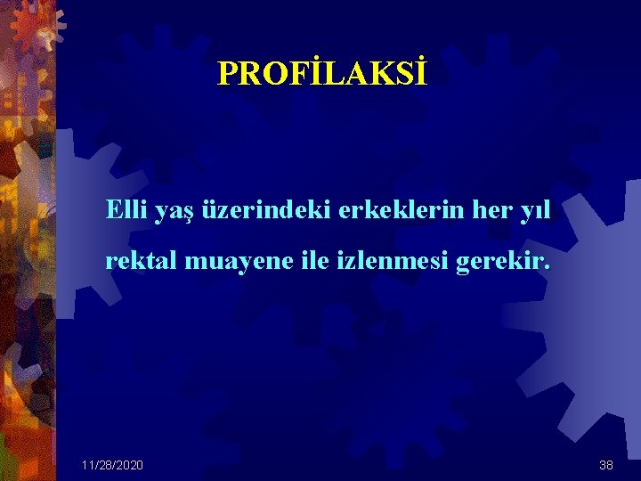 PROFİLAKSİ Elli yaş üzerindeki erkeklerin her yıl rektal muayene ile izlenmesi gerekir. 11/28/2020 38