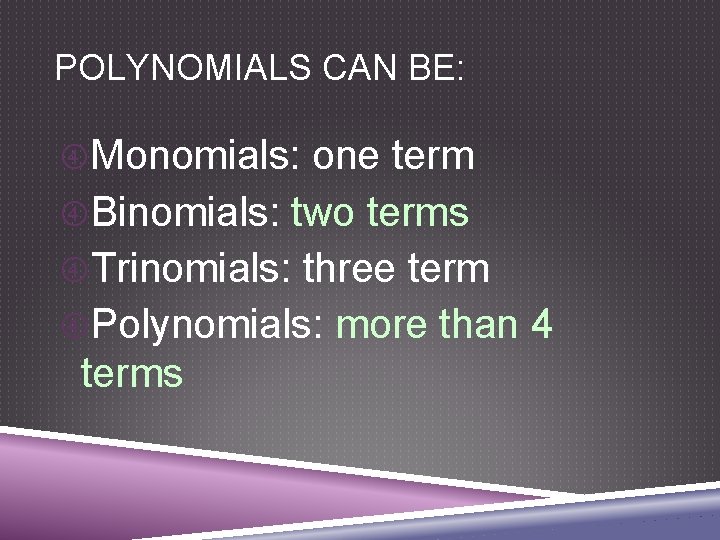 POLYNOMIALS CAN BE: Monomials: one term Binomials: two terms Trinomials: three term Polynomials: more