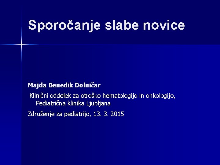 Sporočanje slabe novice Majda Benedik Dolničar Klinični oddelek za otroško hematologijo in onkologijo, Pediatrična