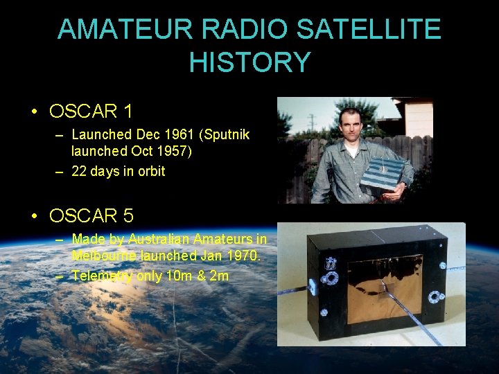 AMATEUR RADIO SATELLITE HISTORY • OSCAR 1 – Launched Dec 1961 (Sputnik launched Oct