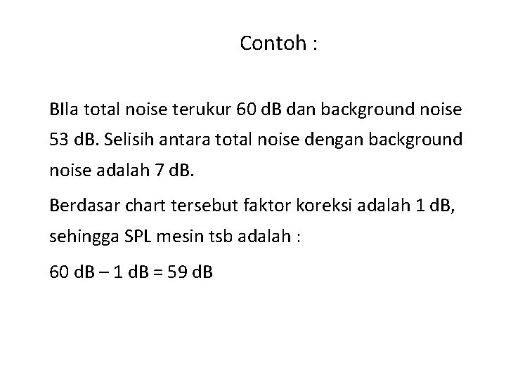 Contoh : BIla total noise terukur 60 d. B dan background noise 53 d.