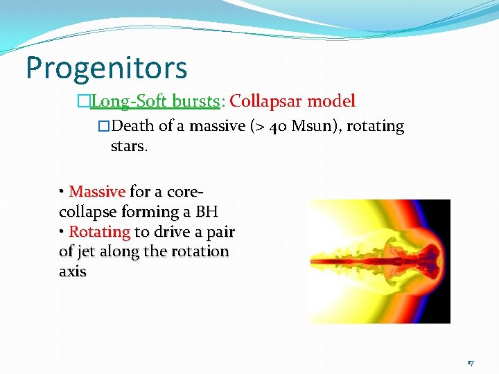 Progenitors �Long-Soft bursts: Collapsar model �Death of a massive (> 40 Msun), rotating stars.