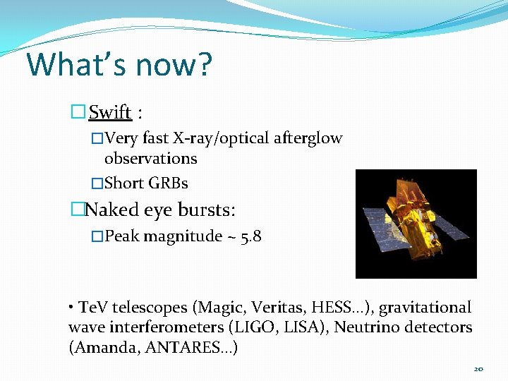 What’s now? � Swift : �Very fast X-ray/optical afterglow observations �Short GRBs �Naked eye