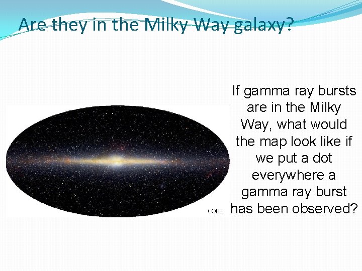 Are they in the Milky Way galaxy? COBE If gamma ray bursts are in