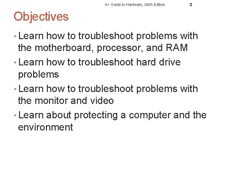 A+ Guide to Hardware, Sixth Edition 3 Objectives • Learn how to troubleshoot problems