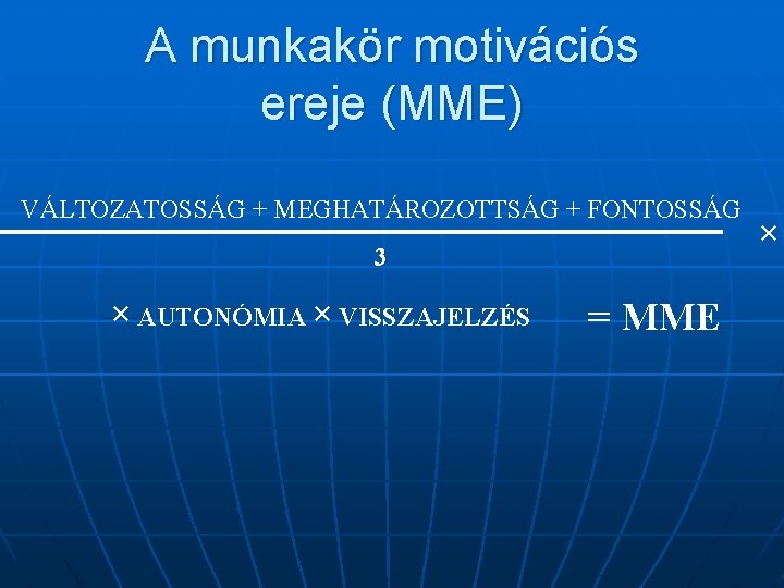 A munkakör motivációs ereje (MME) VÁLTOZATOSSÁG + MEGHATÁROZOTTSÁG + FONTOSSÁG 3 × AUTONÓMIA ×