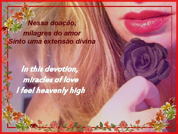 Nessa doação, milagres do amor Sinto uma extensão divina In this devotion, miracles of