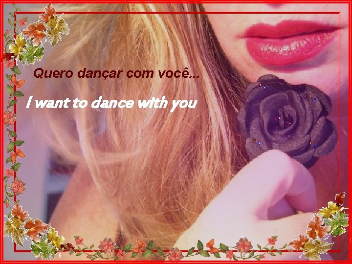 Quero dançar com você. . . I want to dance with you 