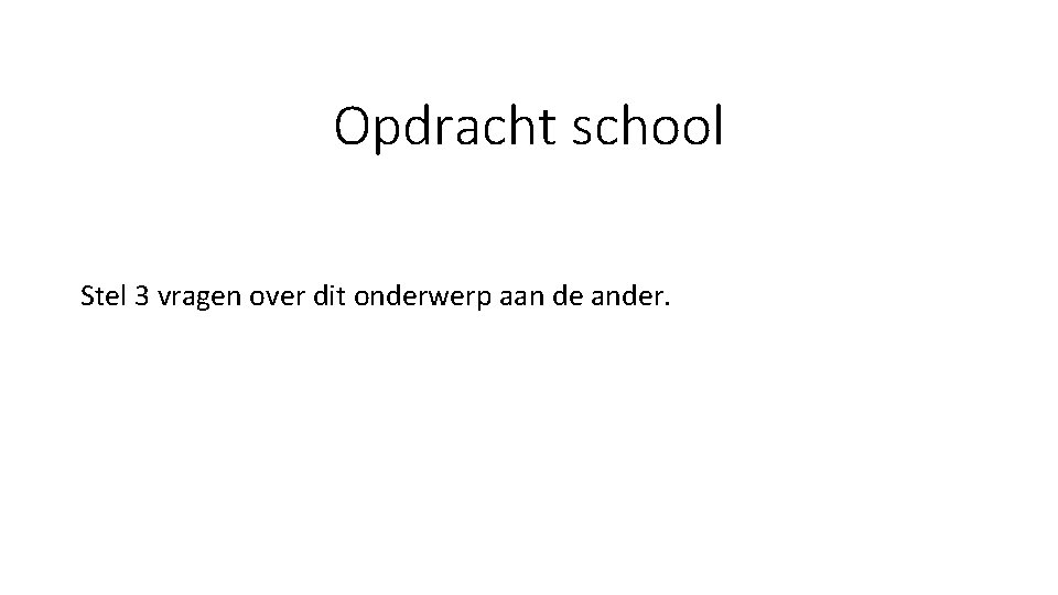 Opdracht school Stel 3 vragen over dit onderwerp aan de ander. 