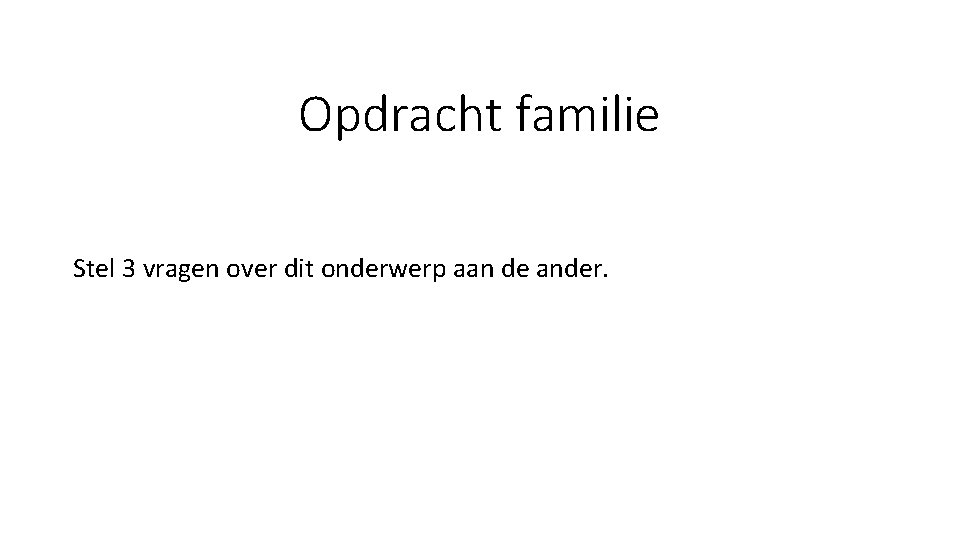 Opdracht familie Stel 3 vragen over dit onderwerp aan de ander. 