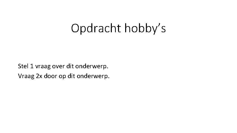 Opdracht hobby’s Stel 1 vraag over dit onderwerp. Vraag 2 x door op dit