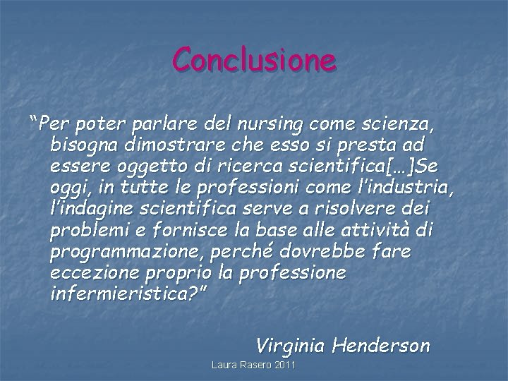 Conclusione “Per poter parlare del nursing come scienza, bisogna dimostrare che esso si presta