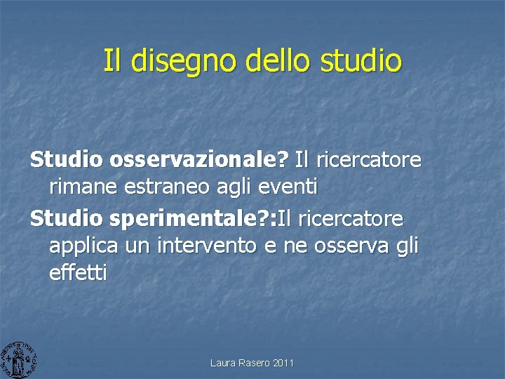 Il disegno dello studio Studio osservazionale? Il ricercatore rimane estraneo agli eventi Studio sperimentale?